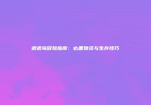 诺诺岛冒险指南：必备物资与生存技巧