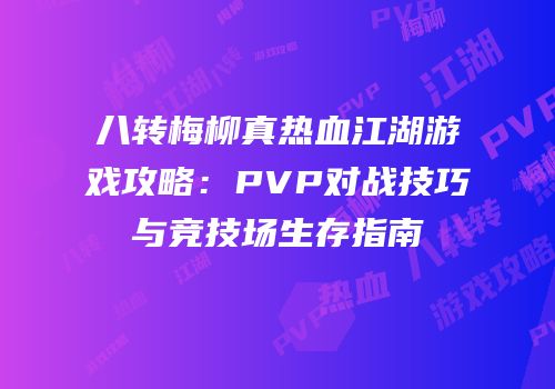 八转梅柳真热血江湖游戏攻略：PVP对战技巧与竞技场生存指南