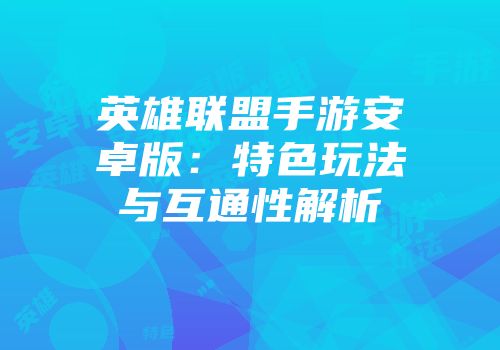 英雄联盟手游安卓版：特色玩法与互通性解析