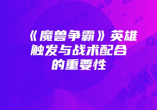 《魔兽争霸》英雄触发与战术配合的重要性