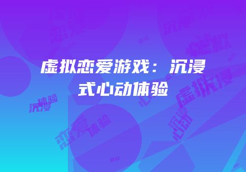 虚拟恋爱游戏：沉浸式心动体验