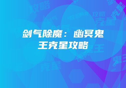 剑气除魔：幽冥鬼王克星攻略