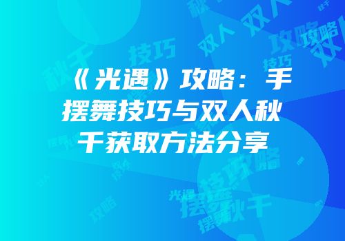 《光遇》攻略：手摆舞技巧与双人秋千获取方法分享
