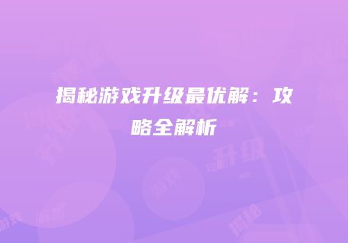 揭秘游戏升级最优解：攻略全解析