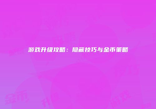 游戏升级攻略：隐藏技巧与金币策略