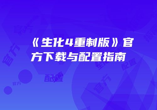 《生化4重制版》官方下载与配置指南