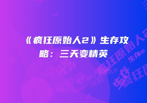 《疯狂原始人2》生存攻略：三天变精英
