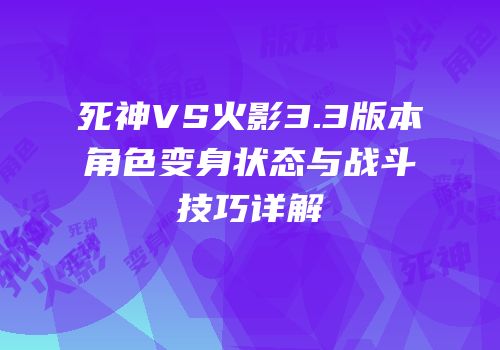 死神VS火影3.3版本角色变身状态与战斗技巧详解