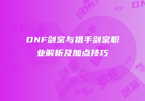 DNF剑宗与猎手剑宗职业解析及加点技巧