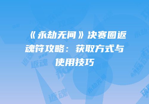 《永劫无间》决赛圈返魂符攻略：获取方式与使用技巧