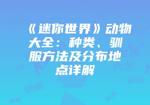 《迷你世界》动物大全：种类、驯服方法及分布地点详解