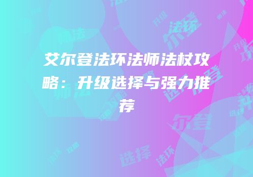 艾尔登法环法师法杖攻略：升级选择与强力推荐