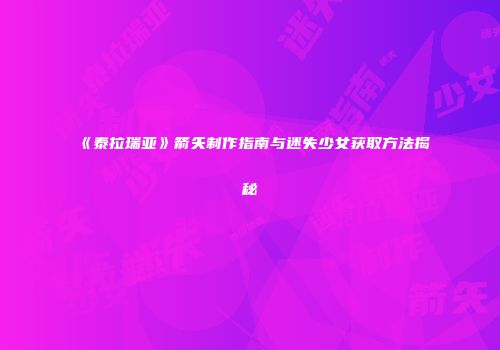 《泰拉瑞亚》箭矢制作指南与迷失少女获取方法揭秘