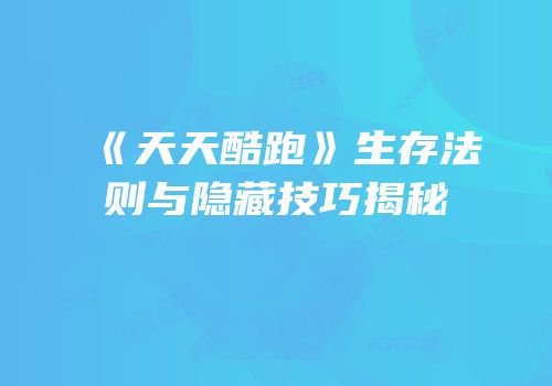 《天天酷跑》生存法则与隐藏技巧揭秘