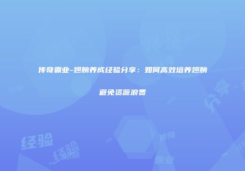 传奇霸业-翅膀养成经验分享：如何高效培养翅膀避免资源浪费