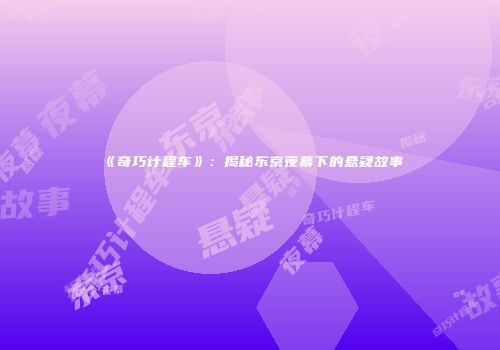 《奇巧计程车》：揭秘东京夜幕下的悬疑故事