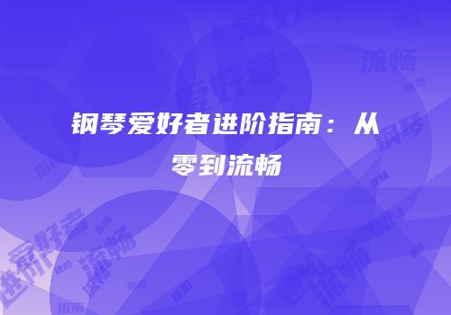 钢琴爱好者进阶指南：从零到流畅