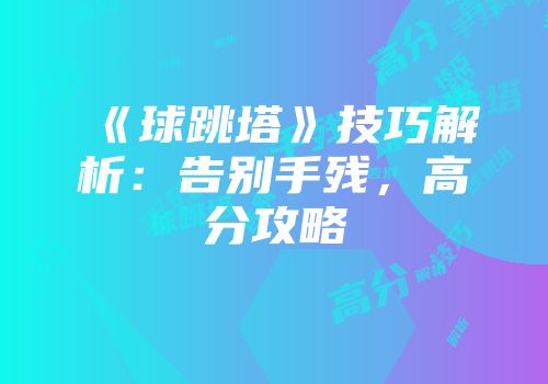 《球跳塔》技巧解析：告别手残，高分攻略
