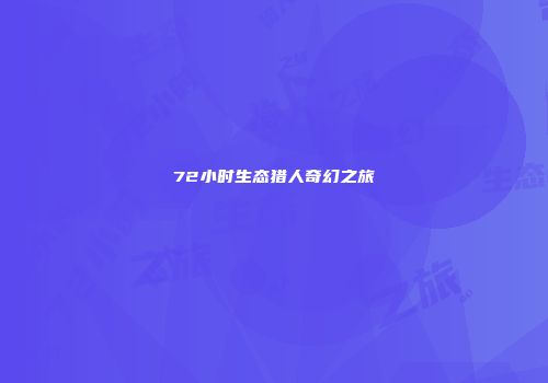 72小时生态猎人奇幻之旅