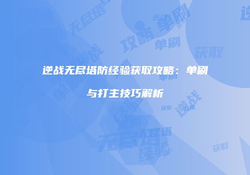 逆战无尽塔防经验获取攻略：单刷与打主技巧解析