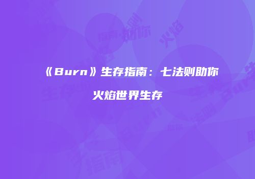 《Burn》生存指南：七法则助你火焰世界生存