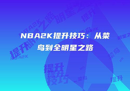 NBA2K提升技巧：从菜鸟到全明星之路