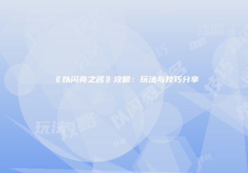 《以闪亮之名》攻略：玩法与技巧分享