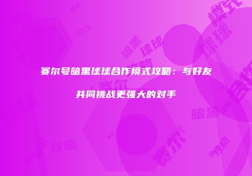 赛尔号暗黑球球合作模式攻略：与好友共同挑战更强大的对手