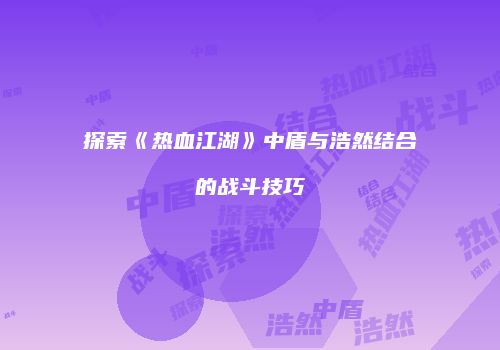探索《热血江湖》中盾与浩然结合的战斗技巧