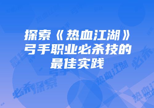 探索《热血江湖》弓手职业必杀技的最佳实践