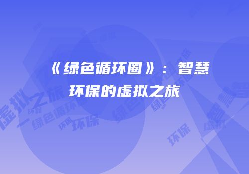 《绿色循环圈》：智慧环保的虚拟之旅
