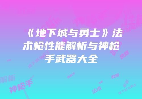 《地下城与勇士》法术枪性能解析与神枪手武器大全