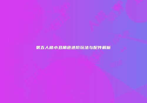 第五人格小丑角色进阶玩法与配件解析