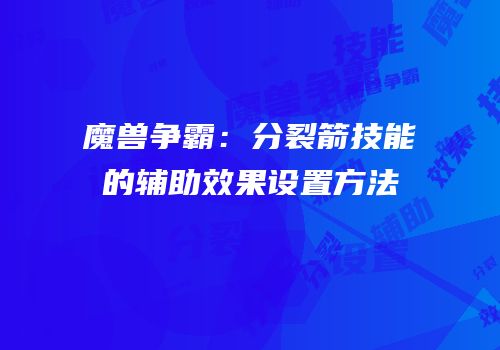 魔兽争霸：分裂箭技能的辅助效果设置方法