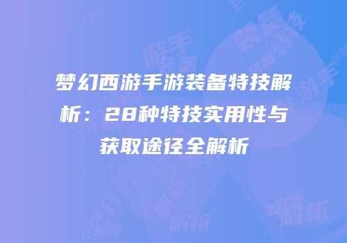 梦幻西游手游装备特技解析：28种特技实用性与获取途径全解析