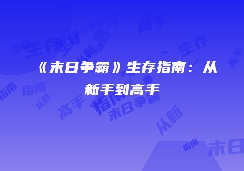 《末日争霸》生存指南：从新手到高手