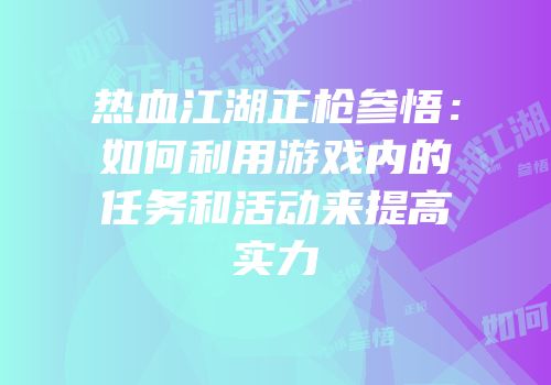 热血江湖正枪参悟：如何利用游戏内的任务和活动来提高实力