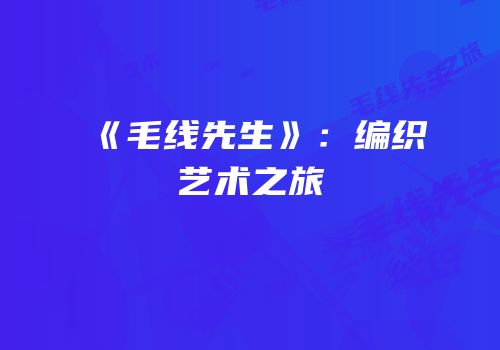 《毛线先生》：编织艺术之旅
