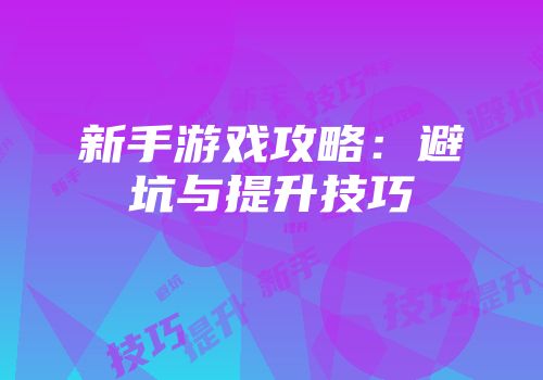 新手游戏攻略：避坑与提升技巧