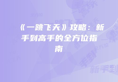 《一跳飞天》攻略：新手到高手的全方位指南