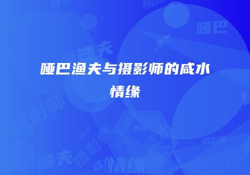 哑巴渔夫与摄影师的咸水情缘