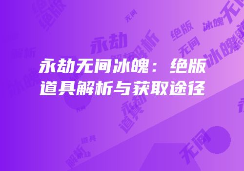 永劫无间冰魄：绝版道具解析与获取途径