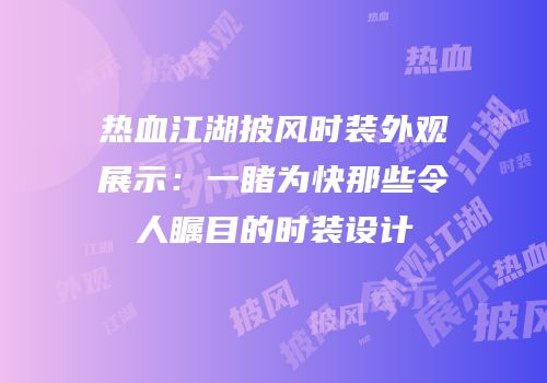 热血江湖披风时装外观展示：一睹为快那些令人瞩目的时装设计