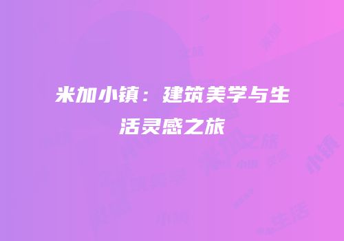 米加小镇：建筑美学与生活灵感之旅