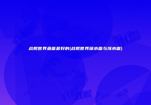战舰世界鱼雷最好的(战舰世界深水雷与浅水雷)