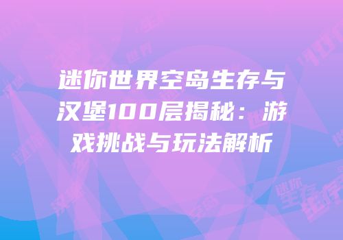 迷你世界空岛生存与汉堡100层揭秘：游戏挑战与玩法解析