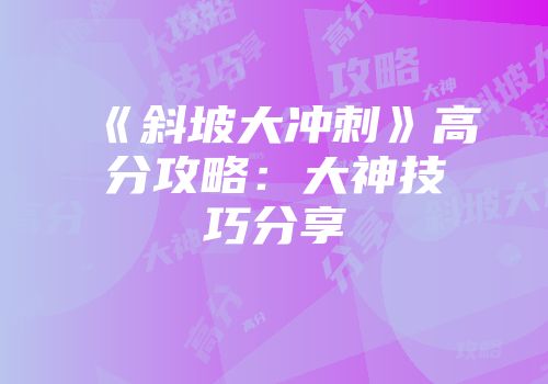 《斜坡大冲刺》高分攻略：大神技巧分享