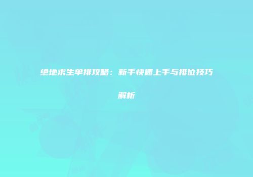 绝地求生单排攻略：新手快速上手与排位技巧解析