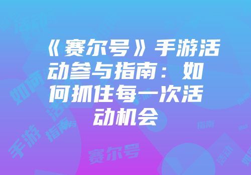 《赛尔号》手游活动参与指南：如何抓住每一次活动机会