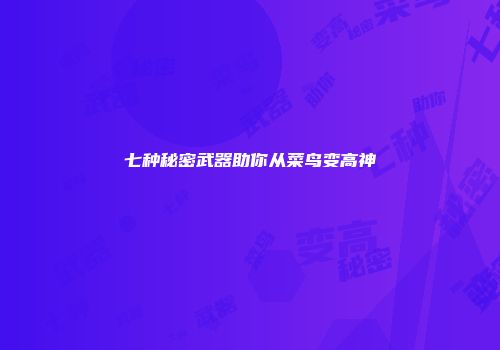 七种秘密武器助你从菜鸟变高神